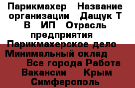 Парикмахер › Название организации ­ Дащук Т.В., ИП › Отрасль предприятия ­ Парикмахерское дело › Минимальный оклад ­ 20 000 - Все города Работа » Вакансии   . Крым,Симферополь